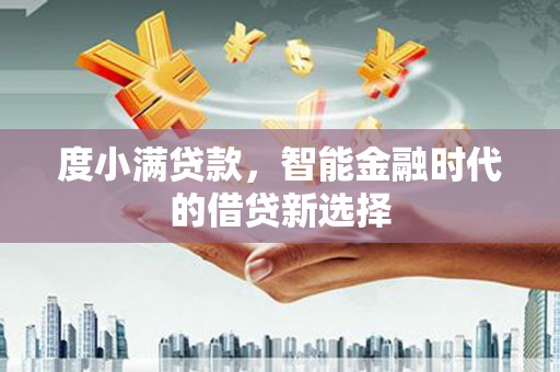 东营度小满贷款，智能金融时代的借贷新选择