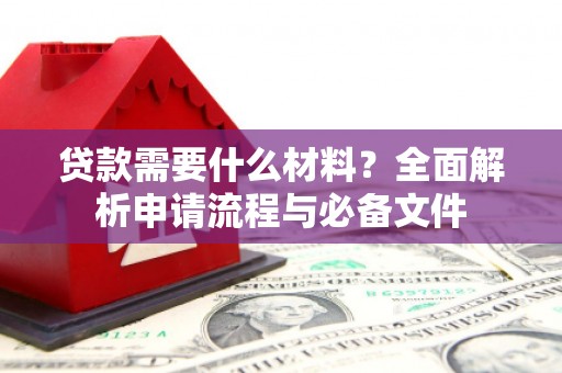 东营贷款需要什么材料？全面解析申请流程与必备文件