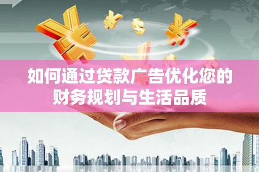 东营如何通过贷款广告优化您的财务规划与生活品质