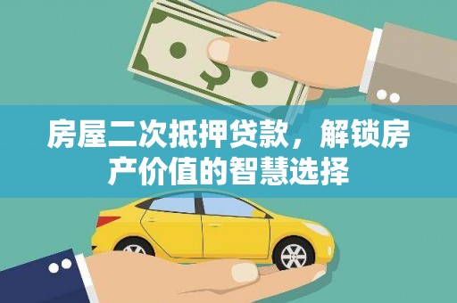 东营房屋二次抵押贷款，解锁房产价值的智慧选择