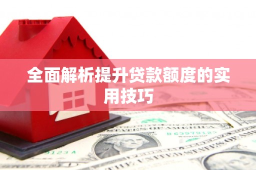 东营全面解析提升贷款额度的实用技巧