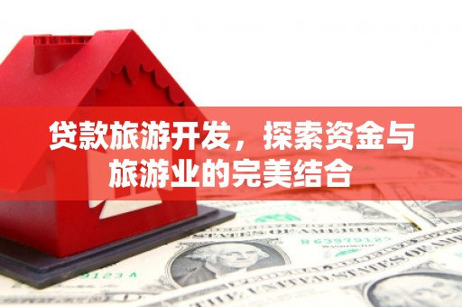 东营贷款旅游开发，探索资金与旅游业的完美结合