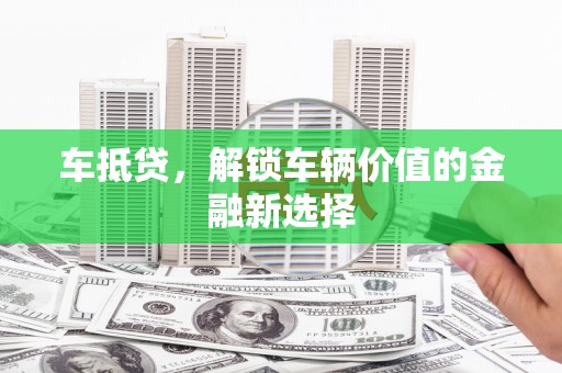 东营车抵贷，解锁车辆价值的金融新选择