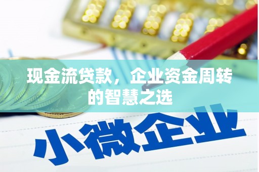 东营现金流贷款，企业资金周转的智慧之选