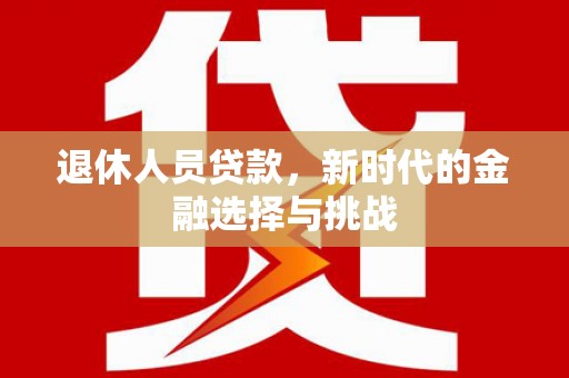 东营退休人员贷款，新时代的金融选择与挑战