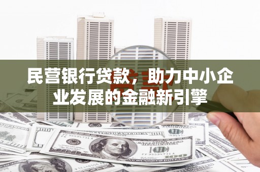 东营民营银行贷款，助力中小企业发展的金融新引擎