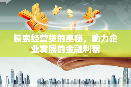 东营探索经营贷的奥秘，助力企业发展的金融利器