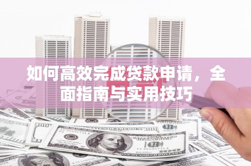 东营如何高效完成贷款申请，全面指南与实用技巧