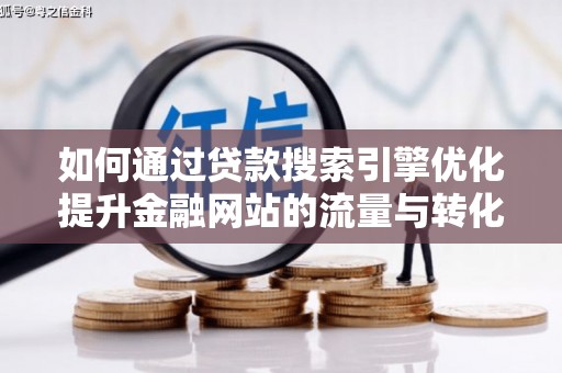 东营如何通过贷款搜索引擎优化提升金融网站的流量与转化率