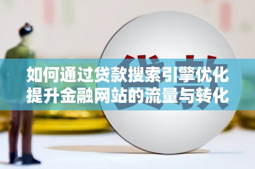 东营如何通过贷款搜索引擎优化提升金融网站的流量与转化率