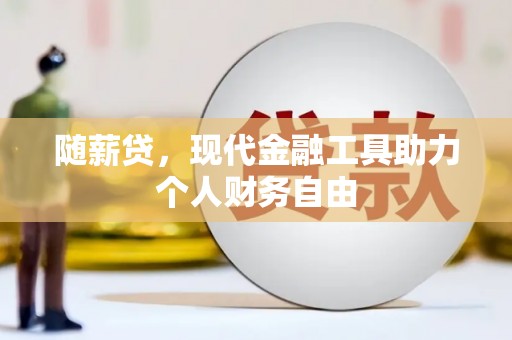 东营随薪贷，现代金融工具助力个人财务自由