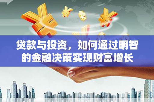 东营贷款与投资，如何通过明智的金融决策实现财富增长