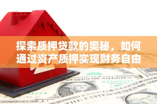 东营探索质押贷款的奥秘，如何通过资产质押实现财务自由