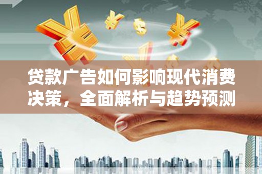 东营贷款广告如何影响现代消费决策，全面解析与趋势预测
