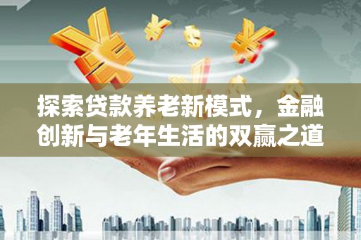 东营探索贷款养老新模式，金融创新与老年生活的双赢之道