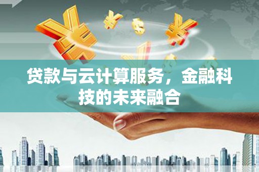 东营贷款与云计算服务，金融科技的未来融合