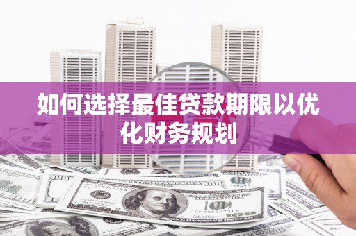 东营如何选择最佳贷款期限以优化财务规划