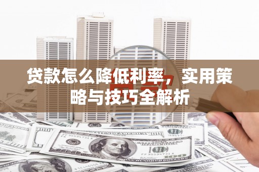东营贷款怎么降低利率，实用策略与技巧全解析