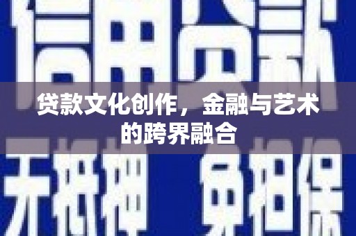 东营贷款文化创作，金融与艺术的跨界融合