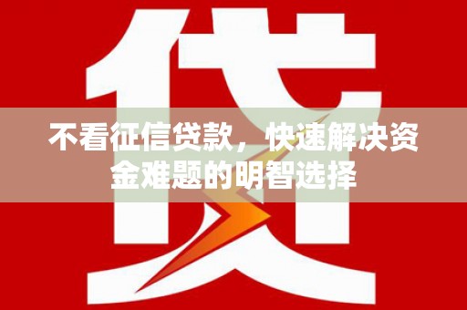 东营不看征信贷款，快速解决资金难题的明智选择