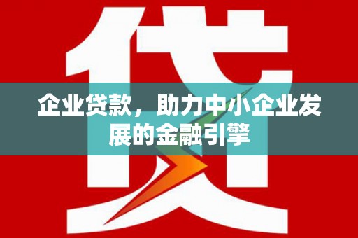 东营企业贷款，助力中小企业发展的金融引擎