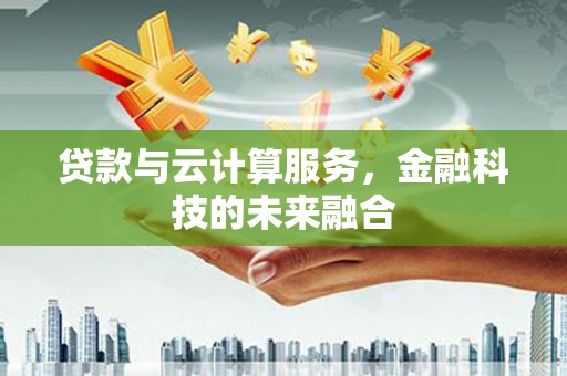 东营贷款与云计算服务，金融科技的未来融合