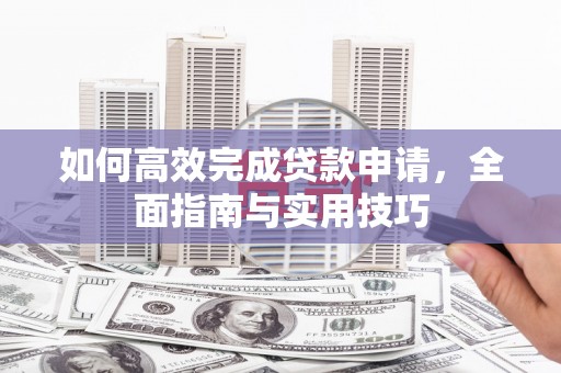 东营如何高效完成贷款申请，全面指南与实用技巧