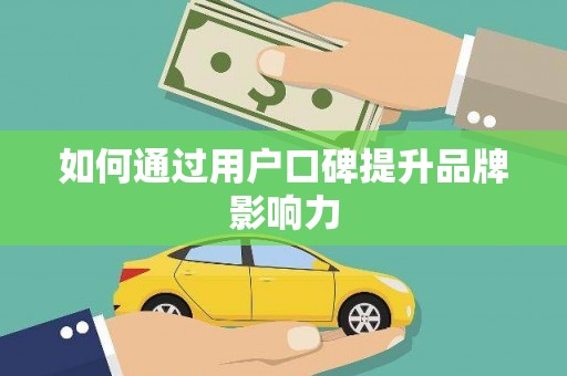 东营如何通过用户口碑提升品牌影响力