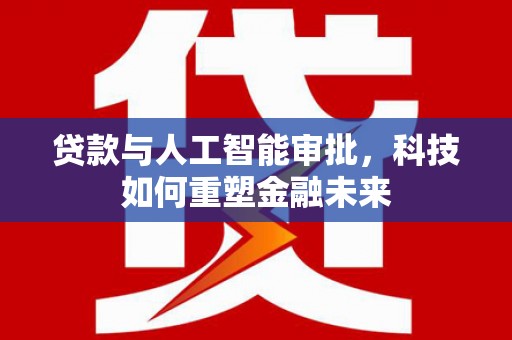 东营贷款与人工智能审批，科技如何重塑金融未来