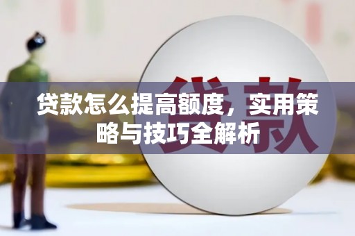 东营贷款怎么提高额度，实用策略与技巧全解析