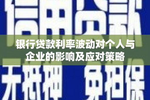 东营银行贷款利率波动对个人与企业的影响及应对策略