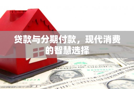 东营贷款与分期付款，现代消费的智慧选择