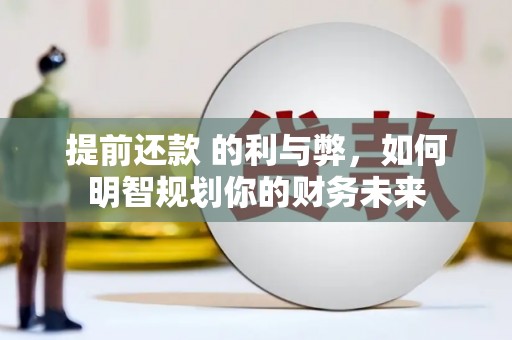 东营提前还款 的利与弊，如何明智规划你的财务未来