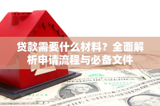东营贷款需要什么材料？全面解析申请流程与必备文件