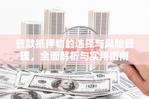 东营贷款抵押物的选择与风险管理，全面解析与实用指南