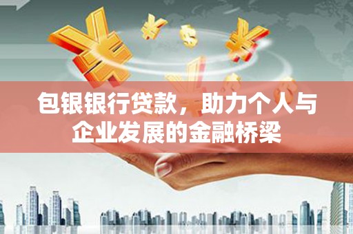 东营包银银行贷款，助力个人与企业发展的金融桥梁