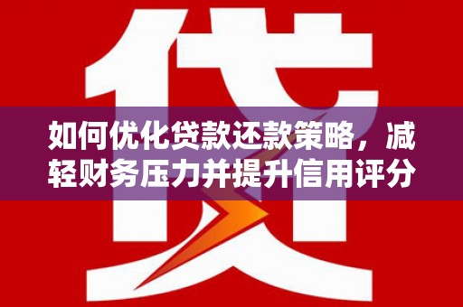 东营如何优化贷款还款策略，减轻财务压力并提升信用评分