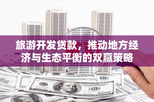 东营旅游开发贷款，推动地方经济与生态平衡的双赢策略
