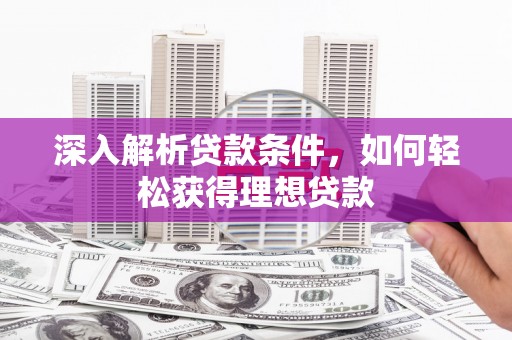 东营深入解析贷款条件，如何轻松获得理想贷款