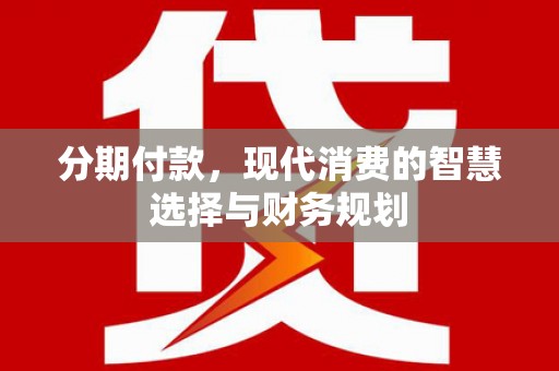 东营分期付款，现代消费的智慧选择与财务规划