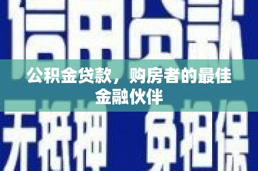 东营公积金贷款，购房者的最佳金融伙伴
