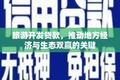 东营旅游开发贷款，推动地方经济与生态双赢的关键