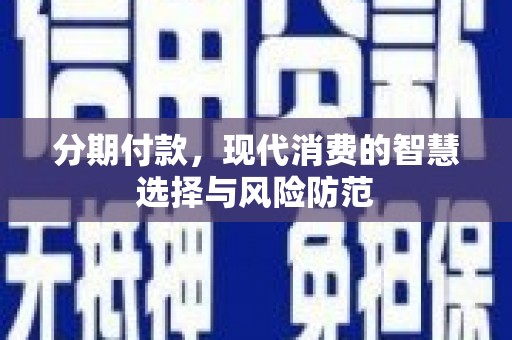 东营分期付款，现代消费的智慧选择与风险防范