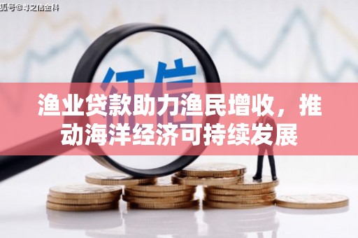东营渔业贷款助力渔民增收，推动海洋经济可持续发展