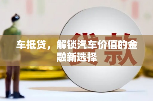 东营车抵贷，解锁汽车价值的金融新选择