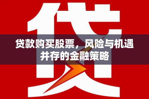 东营贷款购买股票，风险与机遇并存的金融策略
