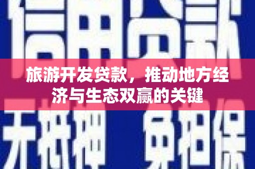 东营旅游开发贷款，推动地方经济与生态双赢的关键