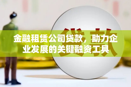 东营金融租赁公司贷款，助力企业发展的关键融资工具