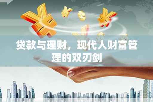 东营贷款与理财，现代人财富管理的双刃剑
