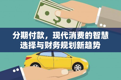 东营分期付款，现代消费的智慧选择与财务规划新趋势